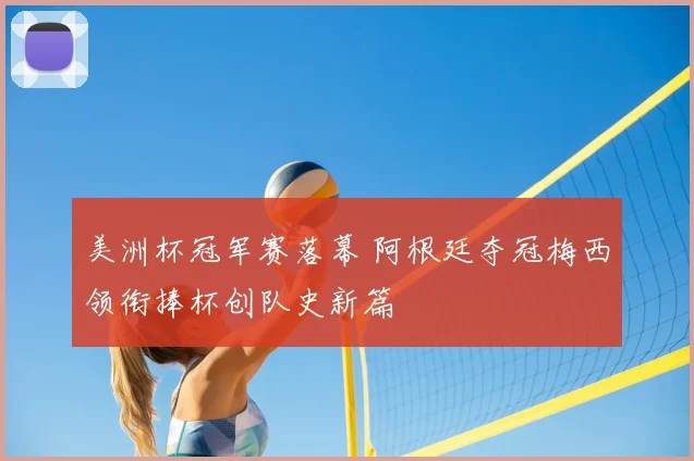 美洲杯冠军赛落幕 阿根廷夺冠梅西领衔捧杯创队史新篇