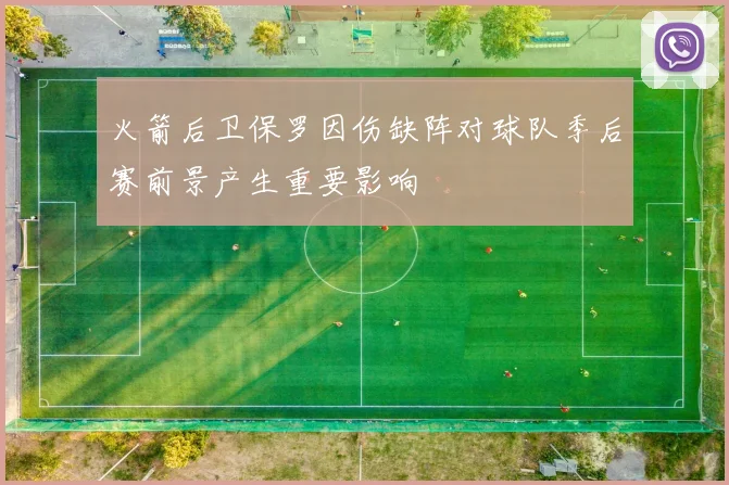 火箭后卫保罗因伤缺阵对球队季后赛前景产生重要影响