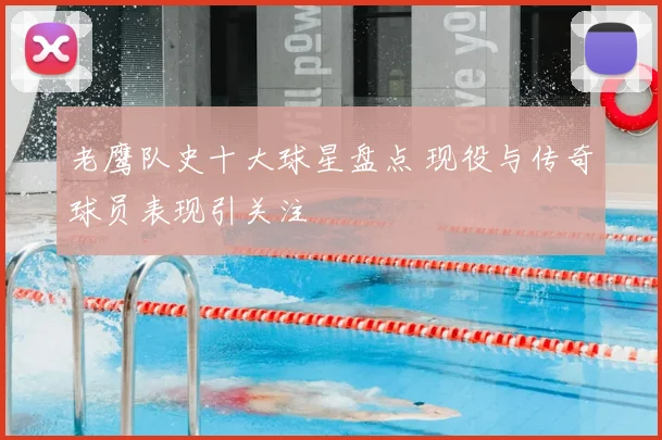 老鹰队史十大球星盘点 现役与传奇球员表现引关注