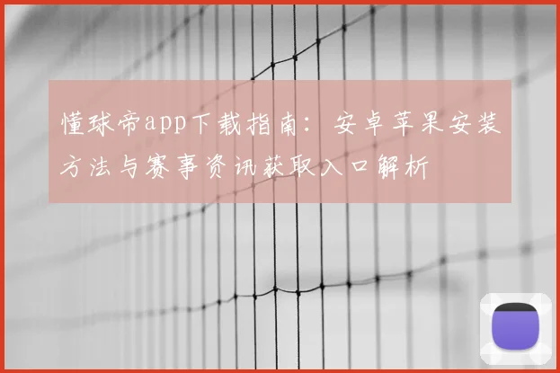 懂球帝app下载指南：安卓苹果安装方法与赛事资讯获取入口解析