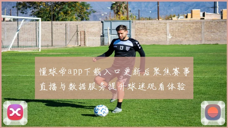 懂球帝app下载入口更新后聚焦赛事直播与数据服务提升球迷观看体验