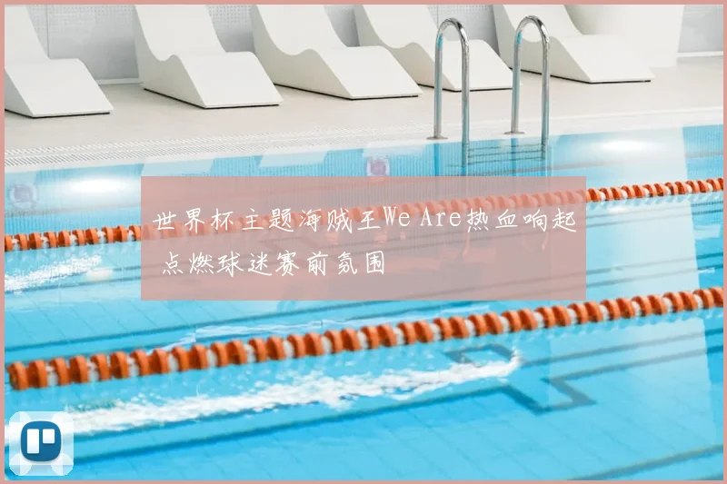 世界杯主题海贼王We Are热血响起 点燃球迷赛前氛围
