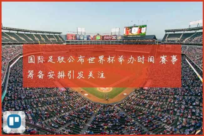 国际足联公布世界杯举办时间 赛事筹备安排引发关注