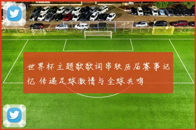 世界杯主题歌歌词串联历届赛事记忆 传递足球激情与全球共鸣