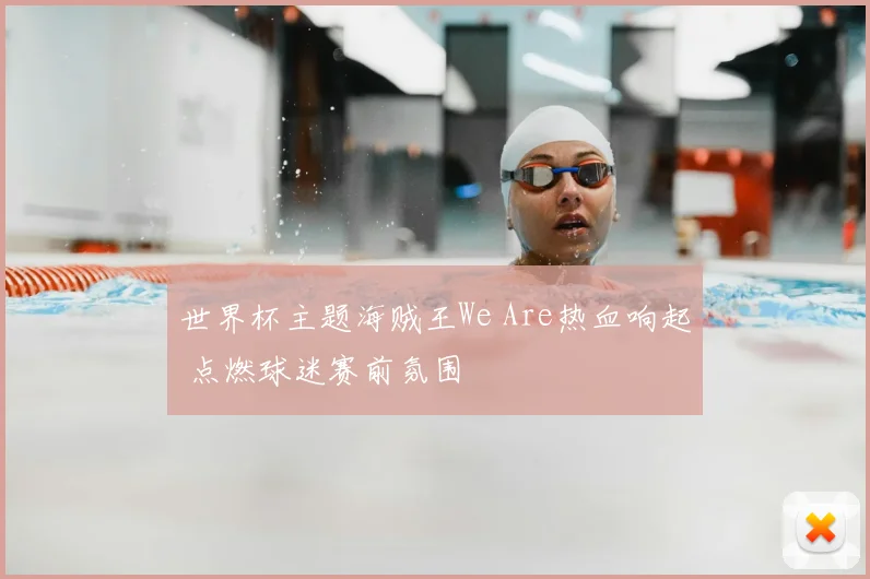 世界杯主题海贼王We Are热血响起 点燃球迷赛前氛围