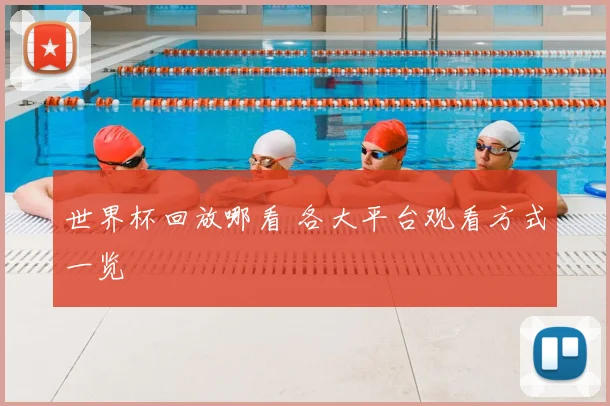 世界杯回放哪看 各大平台观看方式一览